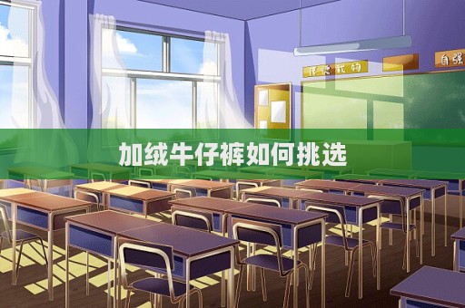 加绒牛仔裤如何挑选  第1张