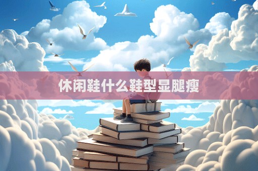 休闲鞋什么鞋型显腿瘦