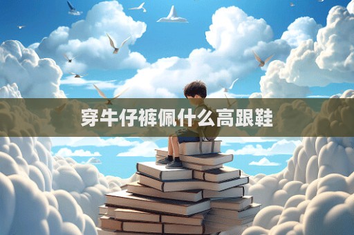 穿牛仔裤佩什么高跟鞋  第1张