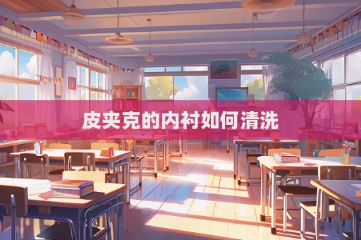 皮夹克的内衬如何清洗