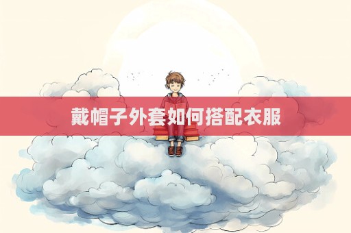 戴帽子外套如何搭配衣服  第1张