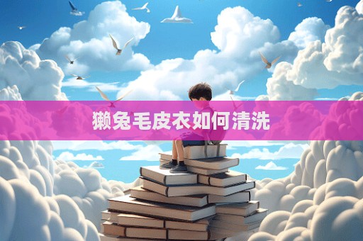 獭兔毛皮衣如何清洗