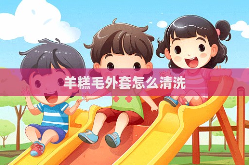羊糕毛外套怎么清洗