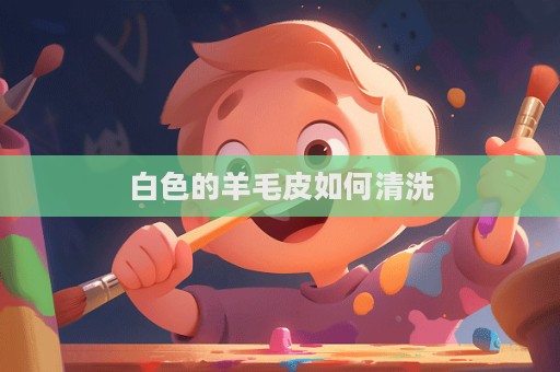 白色的羊毛皮如何清洗