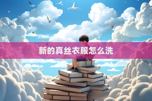 新的真丝衣服怎么洗