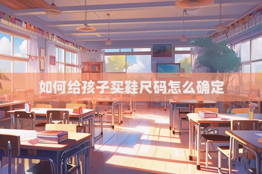 如何给孩子买鞋尺码怎么确定
