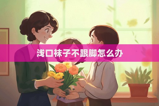 浅口袜子不跟脚怎么办