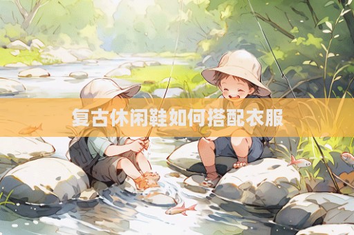 复古休闲鞋如何搭配衣服