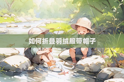 如何折叠羽绒服带帽子  第1张