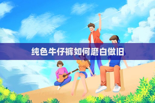 纯色牛仔裤如何磨白做旧  第1张