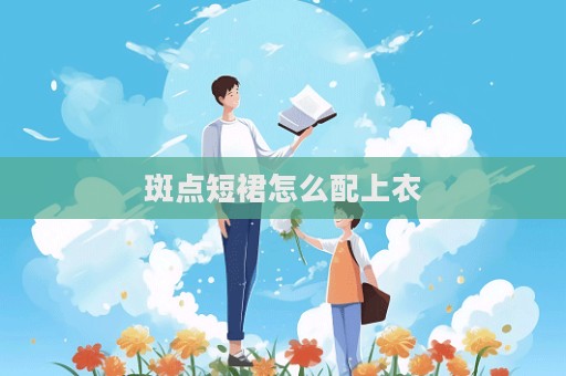 斑点短裙怎么配上衣  第1张