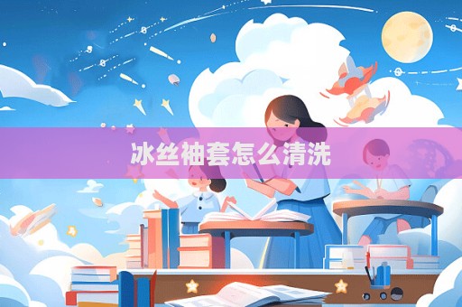 冰丝袖套怎么清洗