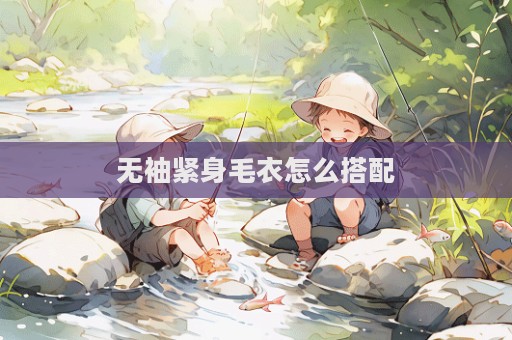 无袖紧身毛衣怎么搭配  第1张