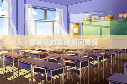 戴帽子的衣服如何穿搭  第1张