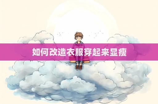 如何改造衣服穿起来显瘦  第1张
