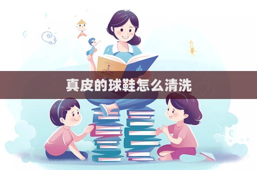 真皮的球鞋怎么清洗