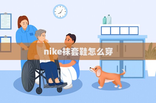 nike袜套鞋怎么穿