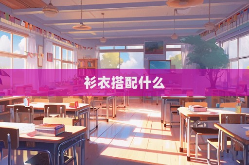 衫衣搭配什么  第1张
