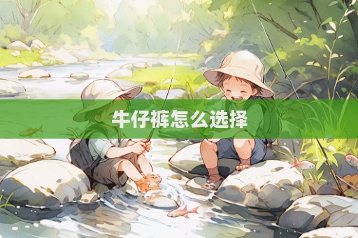 牛仔裤怎么选择  第1张