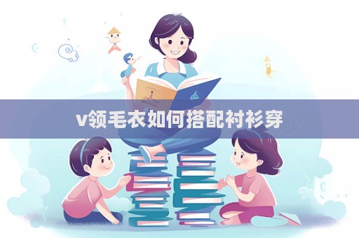 v领毛衣如何搭配衬衫穿  第1张