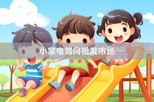 小家电如何批发市场