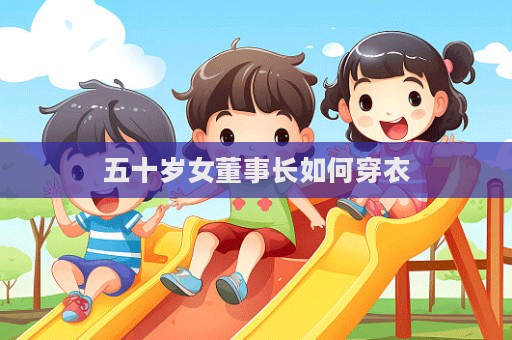 五十岁女董事长如何穿衣  第1张
