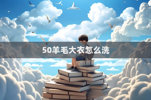 50羊毛大衣怎么洗