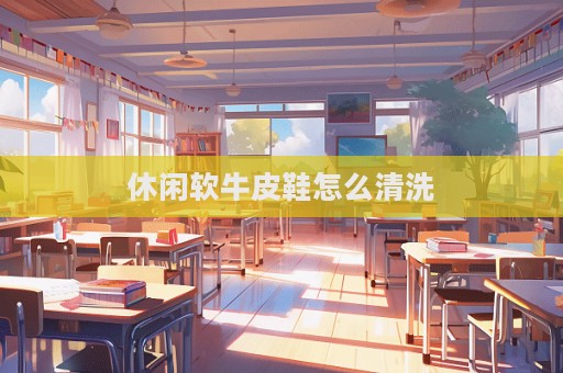 休闲软牛皮鞋怎么清洗