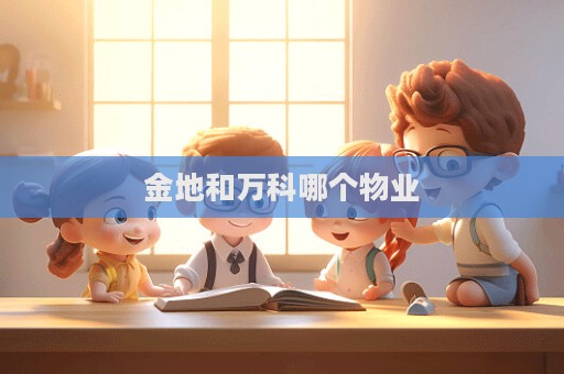 金地和万科哪个物业