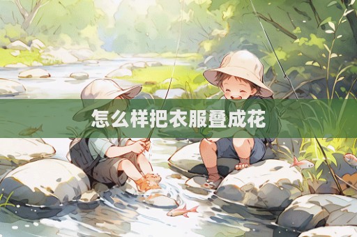 怎么样把衣服叠成花