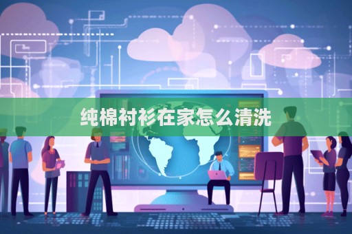 纯棉衬衫在家怎么清洗