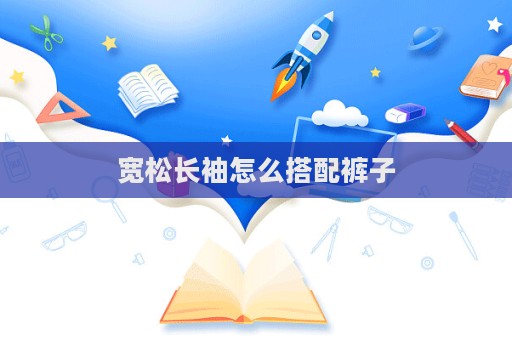 宽松长袖怎么搭配裤子
