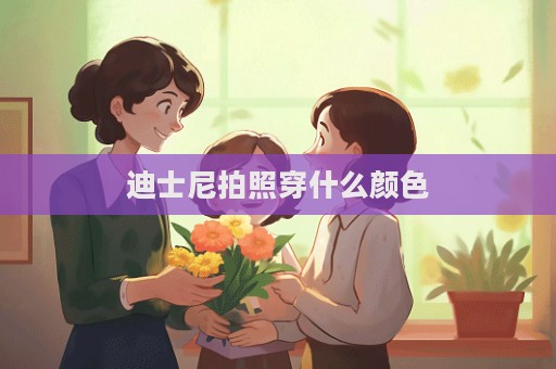 迪士尼拍照穿什么颜色