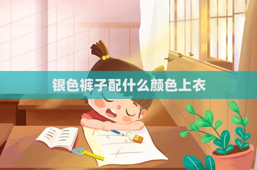 银色裤子配什么颜色上衣