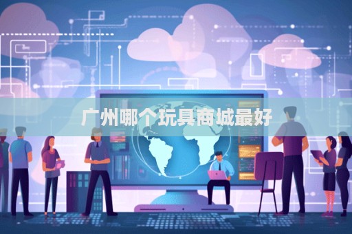 广州哪个玩具商城最好