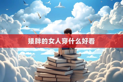 矮胖的女人穿什么好看  第1张