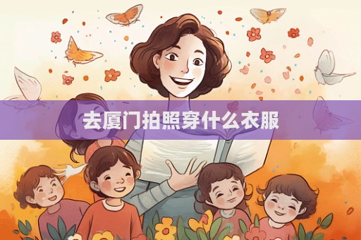 去厦门拍照穿什么衣服
