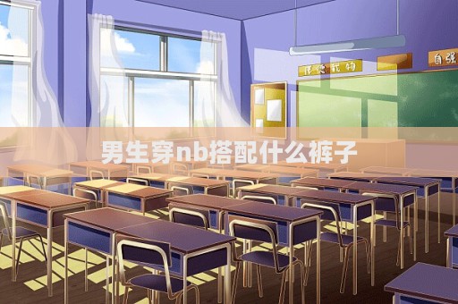 男生穿nb搭配什么裤子