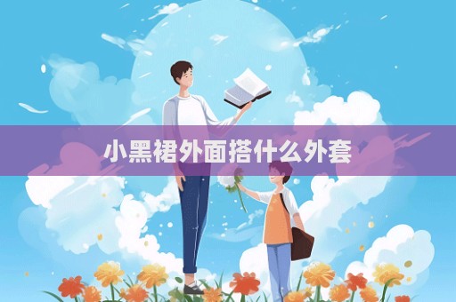 小黑裙外面搭什么外套
