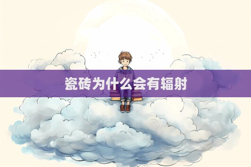 瓷砖为什么会有辐射  第1张