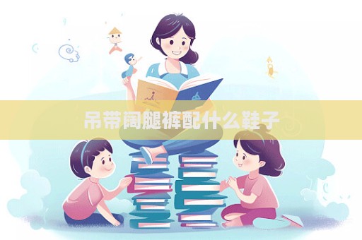 吊带阔腿裤配什么鞋子