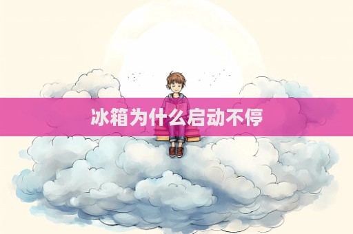 冰箱为什么启动不停  第1张