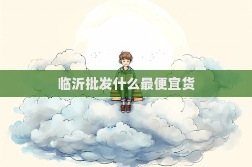 临沂批发什么最便宜货