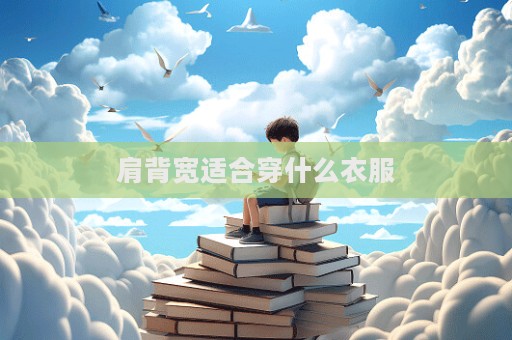 肩背宽适合穿什么衣服