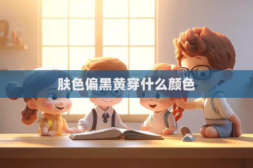 肤色偏黑黄穿什么颜色
