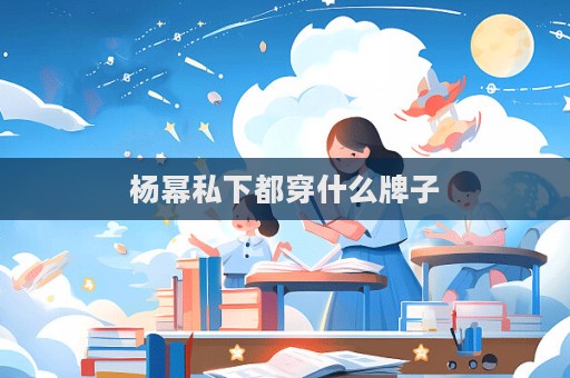杨幂私下都穿什么牌子