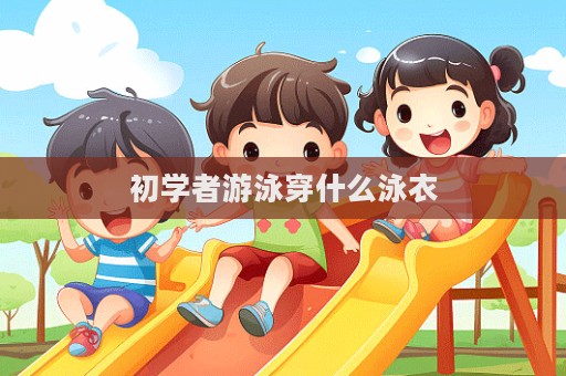初学者游泳穿什么泳衣