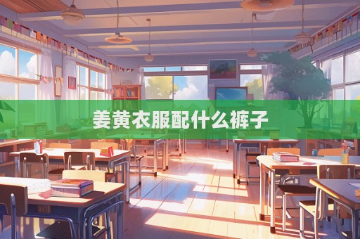 姜黄衣服配什么裤子
