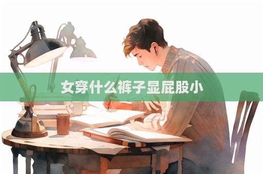 女穿什么裤子显屁股小