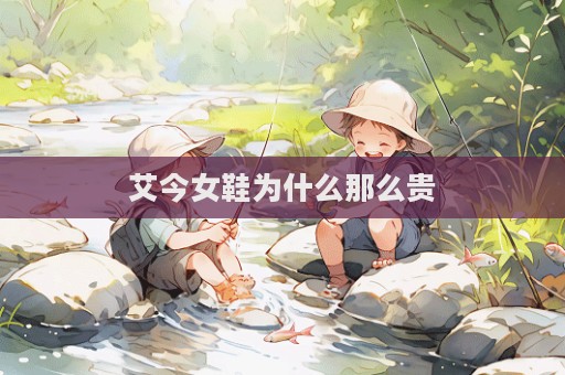 艾今女鞋为什么那么贵